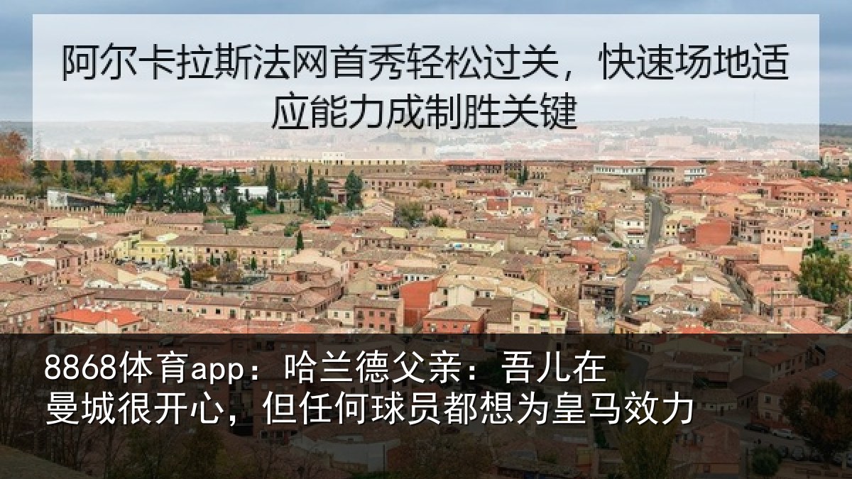 8868体育app：哈兰德父亲：吾儿在曼城很开心，但任何球员都想为皇马效力