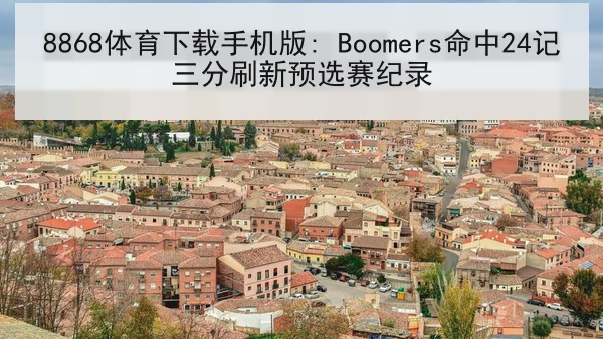 8868体育下载手机版: Boomers命中24记三分刷新预选赛纪录