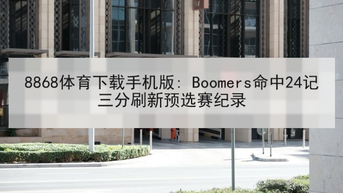 8868体育下载手机版: Boomers命中24记三分刷新预选赛纪录
