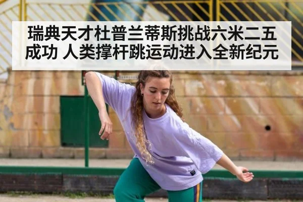 瑞典天才杜普兰蒂斯挑战六米二五成功 人类撑杆跳运动进入全新纪元