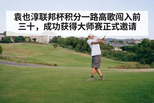 袁也淳联邦杯积分一路高歌闯入前三十，成功获得大师赛正式邀请
