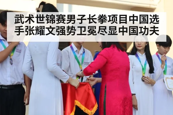 武术世锦赛男子长拳项目中国选手张耀文强势卫冕尽显中国功夫