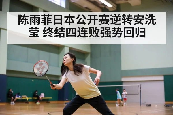 陈雨菲日本公开赛逆转安洗莹 终结四连败强势回归