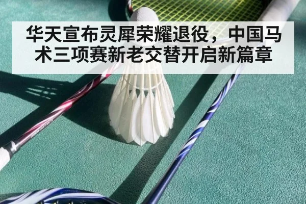 华天宣布灵犀荣耀退役，中国马术三项赛新老交替开启新篇章